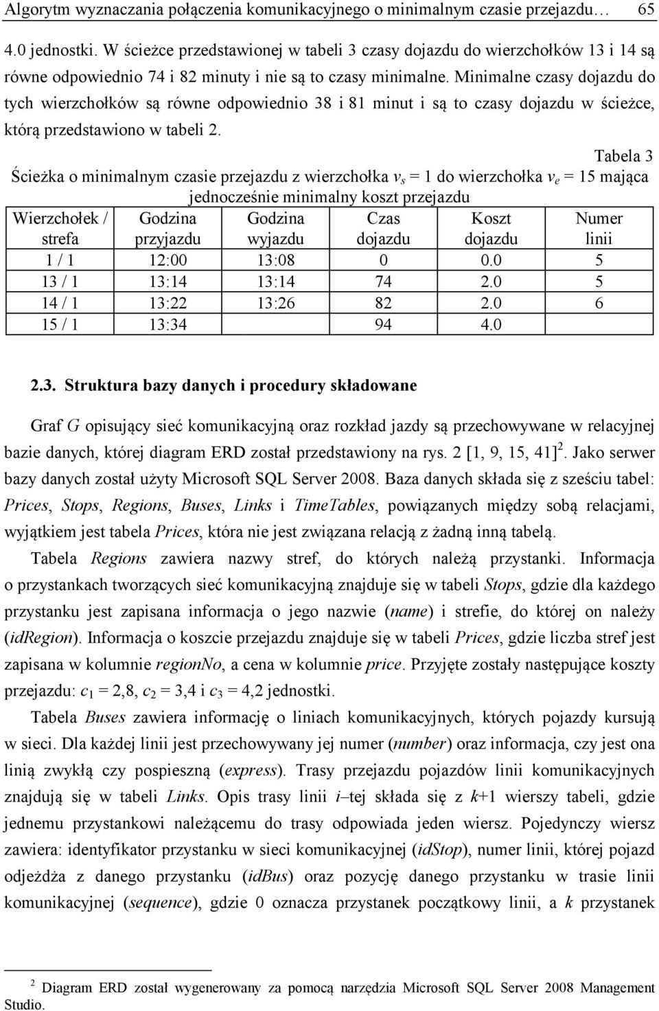 Minimalne czasy dojazdu do tych wierzchołków są równe odpowiednio 38 i 81 minut i są to czasy dojazdu w ścieżce, którą przedstawiono w tabeli 2.