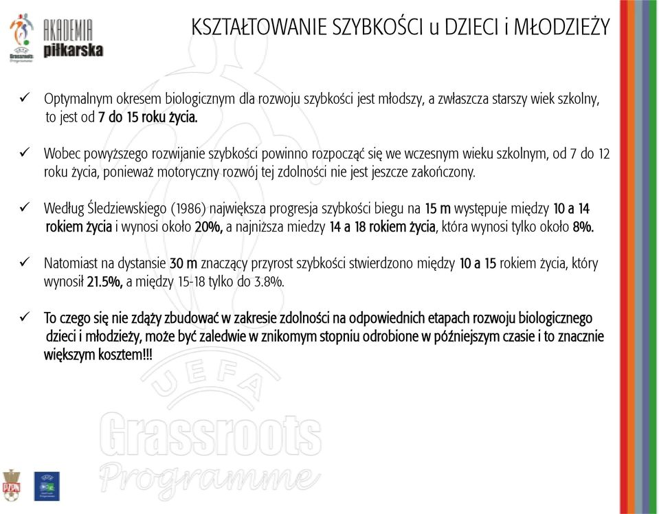 Według Śledziewskiego (1986) największa progresja szybkości biegu na 15 m występuje między 10 a 14 rokiem życia i wynosi około 20%, a najniższa miedzy 14 a 18 rokiem życia, która wynosi tylko około