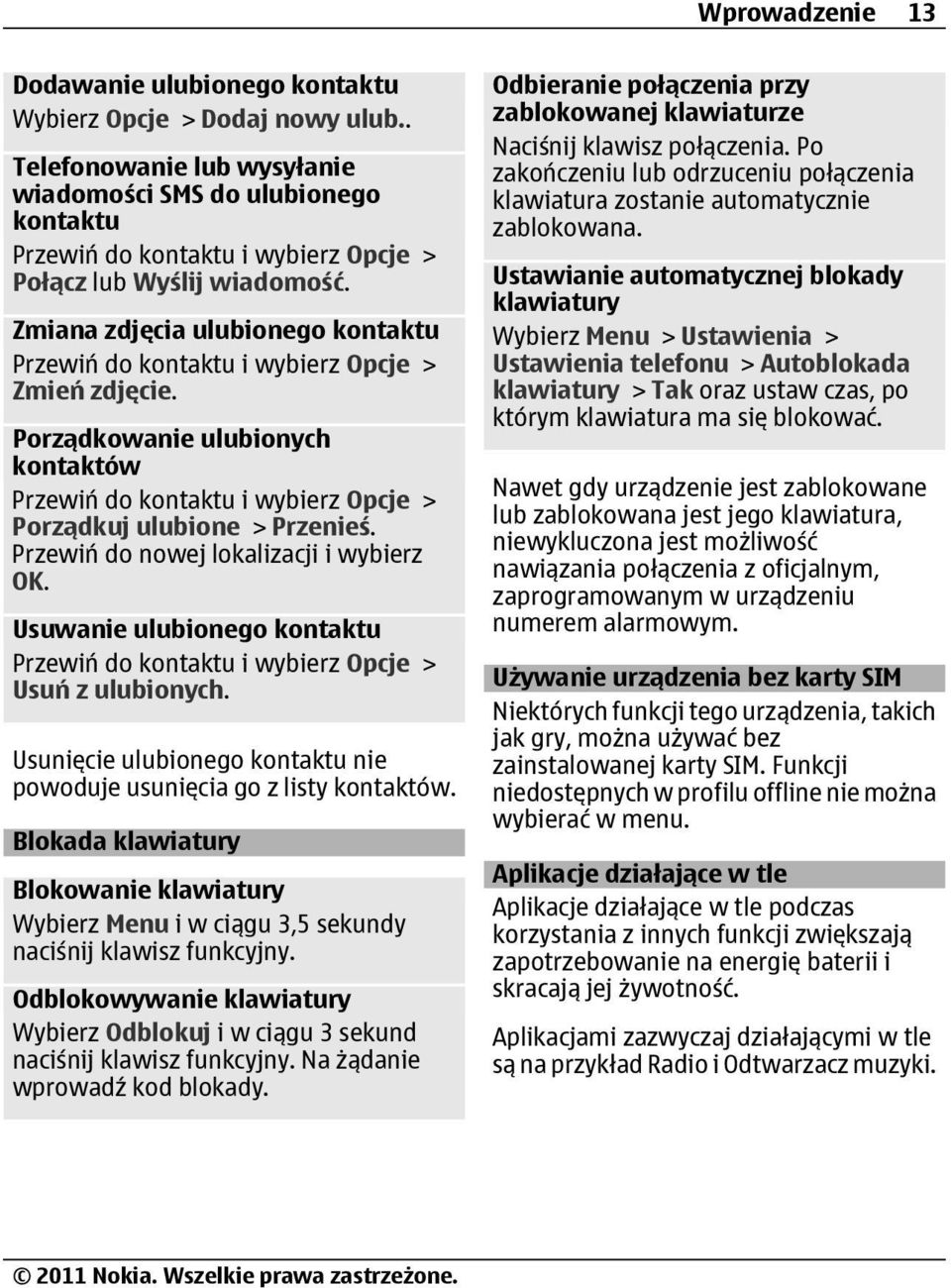Zmiana zdjęcia ulubionego kontaktu Przewiń do kontaktu i wybierz Opcje > Zmień zdjęcie. Porządkowanie ulubionych kontaktów Przewiń do kontaktu i wybierz Opcje > Porządkuj ulubione > Przenieś.