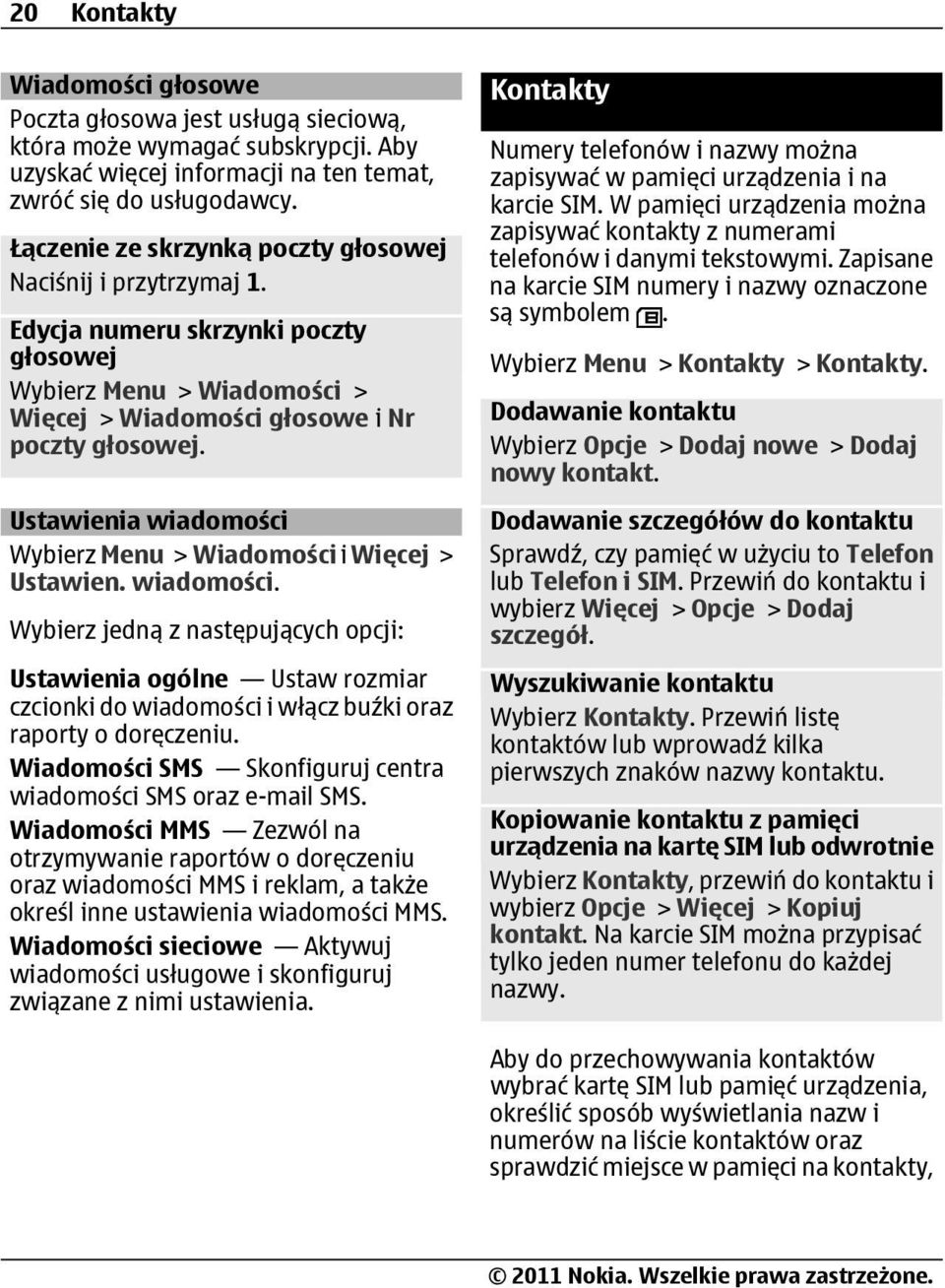 Ustawienia wiadomości Wybierz Menu > Wiadomości i Więcej > Ustawien. wiadomości. Wybierz jedną z następujących opcji: Ustawienia ogólne Ustaw rozmiar czcionki do wiadomości i włącz buźki oraz raporty o doręczeniu.