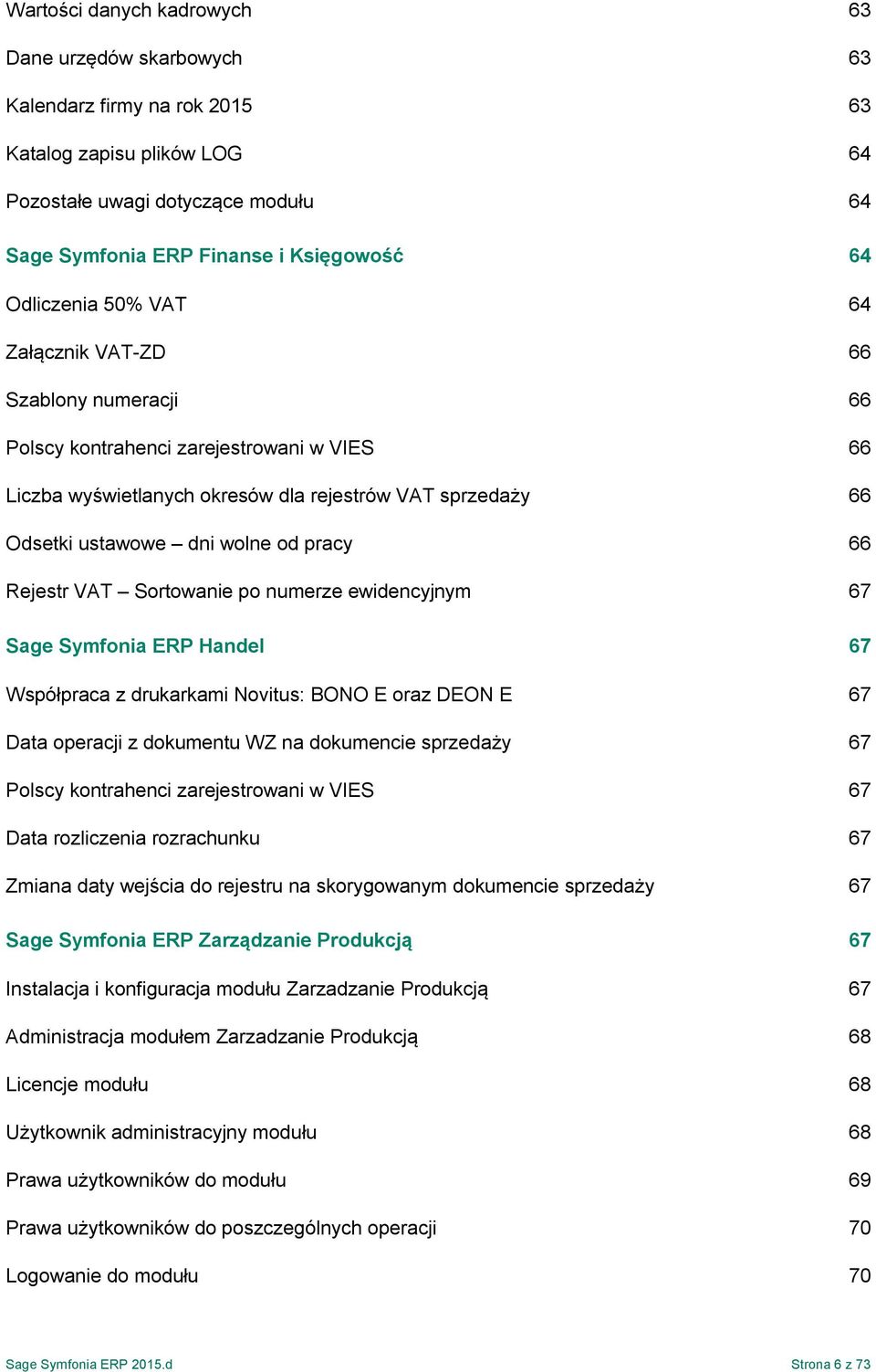 pracy 66 Rejestr VAT Sortowanie po numerze ewidencyjnym 67 Sage Symfonia ERP Handel 67 Współpraca z drukarkami Novitus: BONO E oraz DEON E 67 Data operacji z dokumentu WZ na dokumencie sprzedaży 67