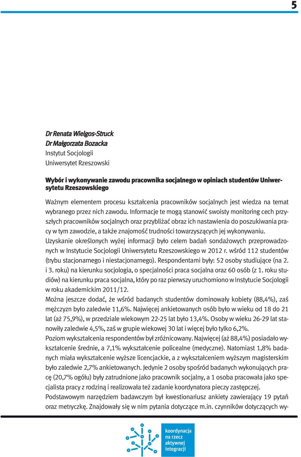 Informacje te mogą stanowić swoisty monitoring cech przyszłych pracowników socjalnych oraz przybliżać obraz ich nastawienia do poszukiwania pracy w tym zawodzie, a także znajomość trudności