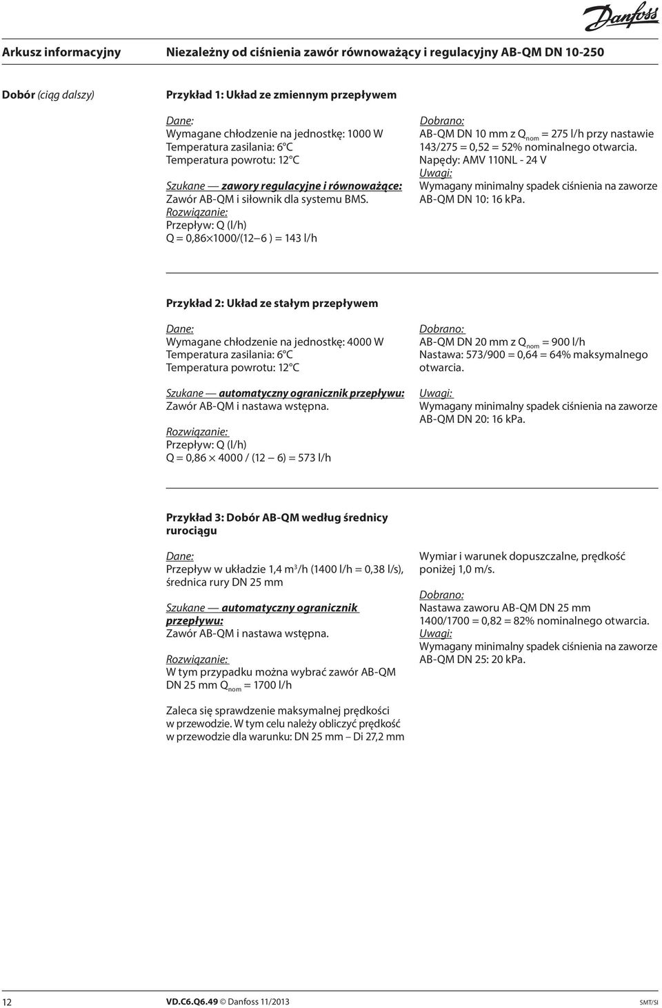 Rozwiązanie: Przepływ: Q (l/h) Q = 0,86 1000/(12 6 ) = 143 l/h Dobrano: AB-QM DN 10 mm z Q nom = 275 l/h przy nastawie 143/275 = 0,52 = 52% nominalnego otwarcia.