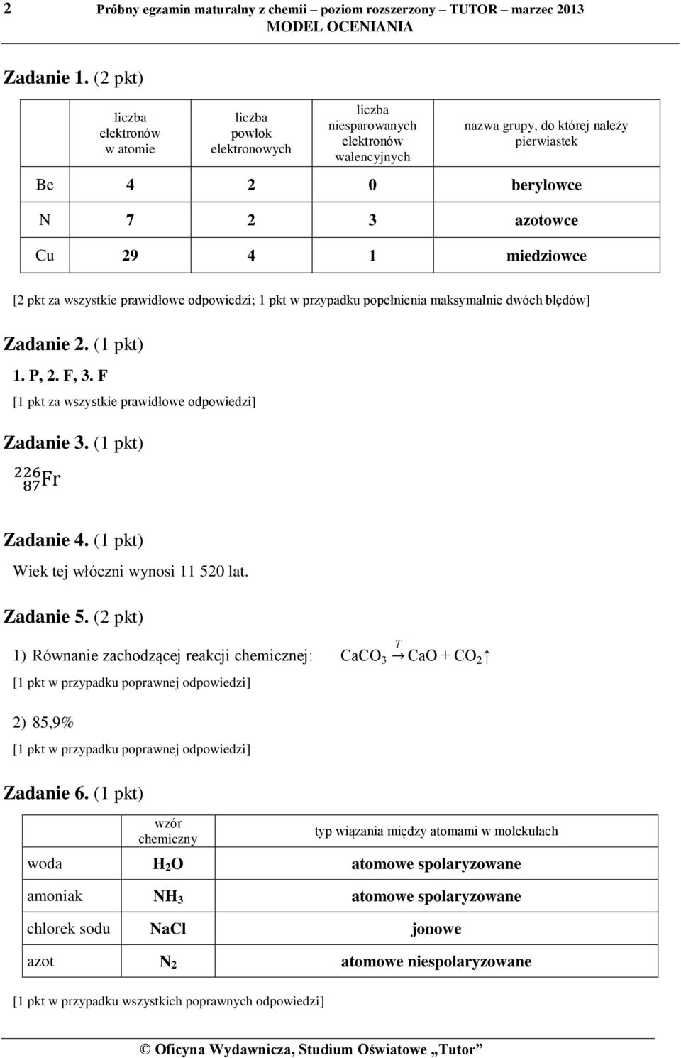 miedziowce [2 pkt za wszystkie prawidłowe odpowiedzi; 1 pkt w przypadku popełnienia maksymalnie dwóch błędów] Zadanie 2. (1 pkt) 1. P, 2. F, 3. F [1 pkt za wszystkie prawidłowe odpowiedzi] Zadanie 3.