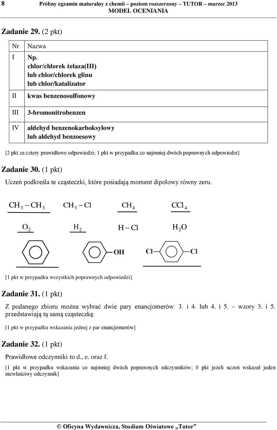 odpowiedzi; 1 pkt w przypadku co najmniej dwóch poprawnych odpowiedzi] Zadanie 30. (1 pkt) Uczeń podkreśla te cząsteczki, które posiadają moment dipolowy równy zeru.