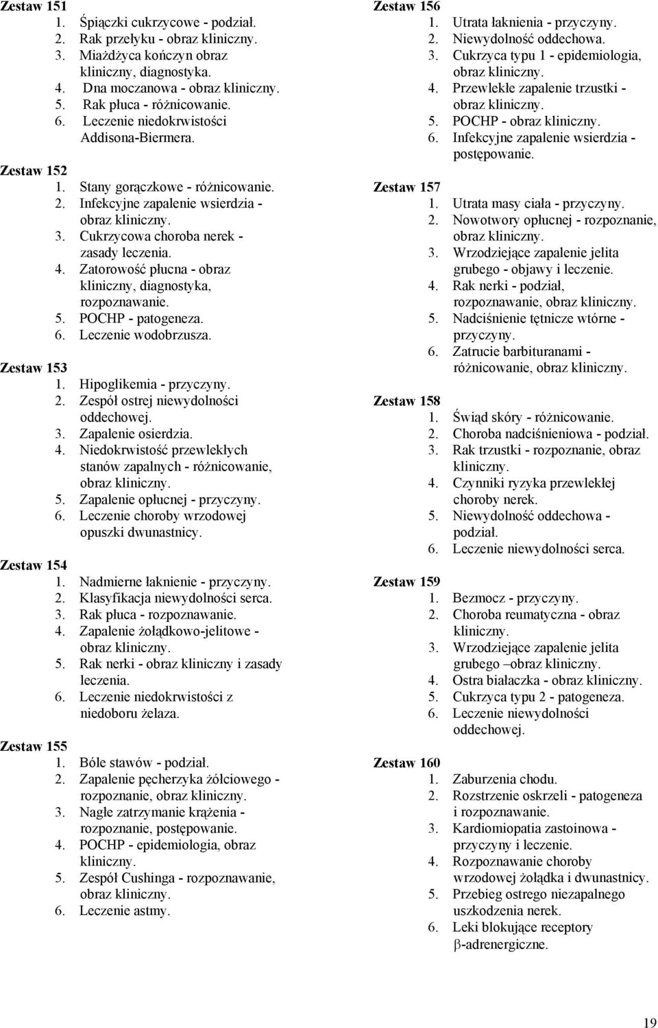 Zatorowość płucna - obraz kliniczny, diagnostyka, rozpoznawanie. 5. POCHP - patogeneza. 6. Leczenie wodobrzusza. Zestaw 153 1. Hipoglikemia - przyczyny. 2. Zespół ostrej niewydolności oddechowej. 3.