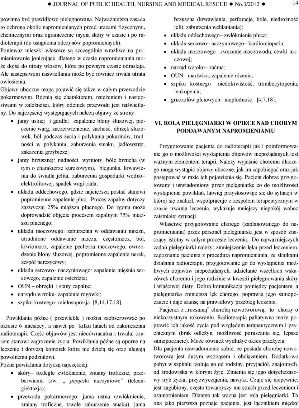 Ponieważ mieszki włosowe są szczególnie wrażliwe na promieniowanie jonizujące, dlatego w czasie napromieniania może dojść do utraty włosów, które po pewnym czasie odrastają.