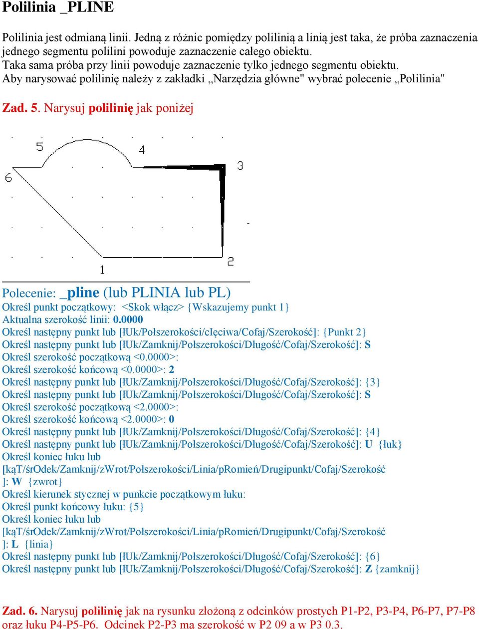 Narysuj polilinię jak poniżej Polecenie: _pline (lub PLINIA lub PL) Określ punkt początkowy: <Skok włącz> {Wskazujemy punkt 1} Aktualna szerokość linii: 0.