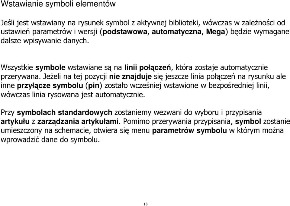 JeŜeli na tej pozycji nie znajduje się jeszcze linia połączeń na rysunku ale inne przyłącze symbolu (pin) zostało wcześniej wstawione w bezpośredniej linii, wówczas linia rysowana jest