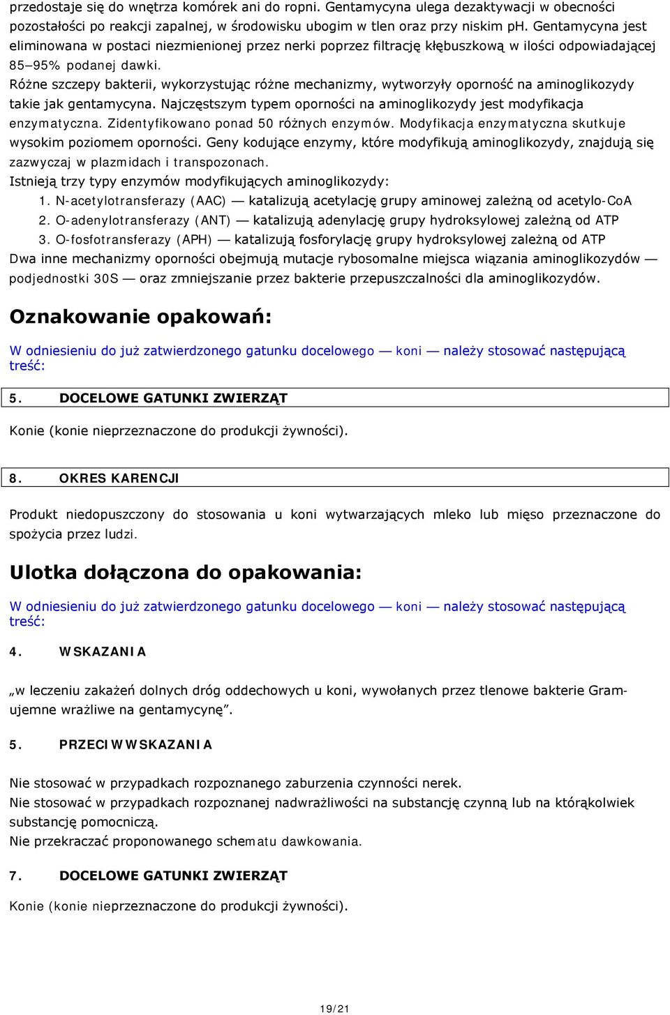Różne szczepy bakterii, wykorzystując różne mechanizmy, wytworzyły oporność na aminoglikozydy takie jak gentamycyna. Najczęstszym typem oporności na aminoglikozydy jest modyfikacja enzymatyczna.