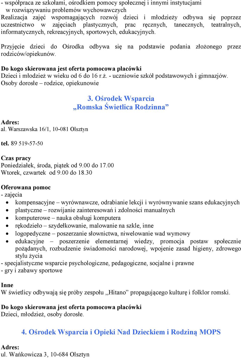 Przyjęcie dzieci do Ośrodka odbywa się na podstawie podania złożonego przez rodziców/opiekunów. Dzieci i młodzież w wieku od 6 do 16 r.ż. - uczniowie szkół podstawowych i gimnazjów.