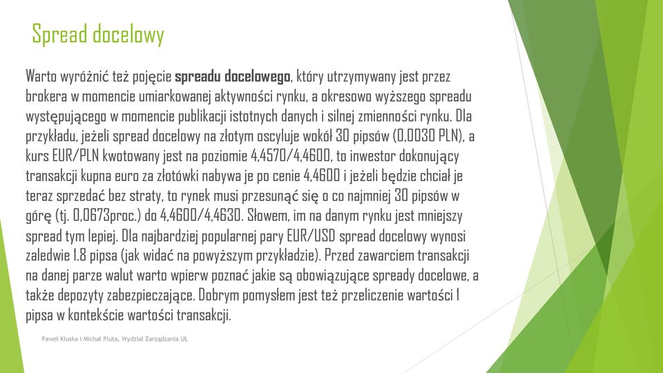 Dla przykładu, jeżeli spread docelowy na złotym oscyluje wokół 30 pipsów (0,0030 PLN), a kurs EUR/PLN kwotowany jest na poziomie 4,4570/4,4600, to inwestor dokonujący transakcji kupna euro za