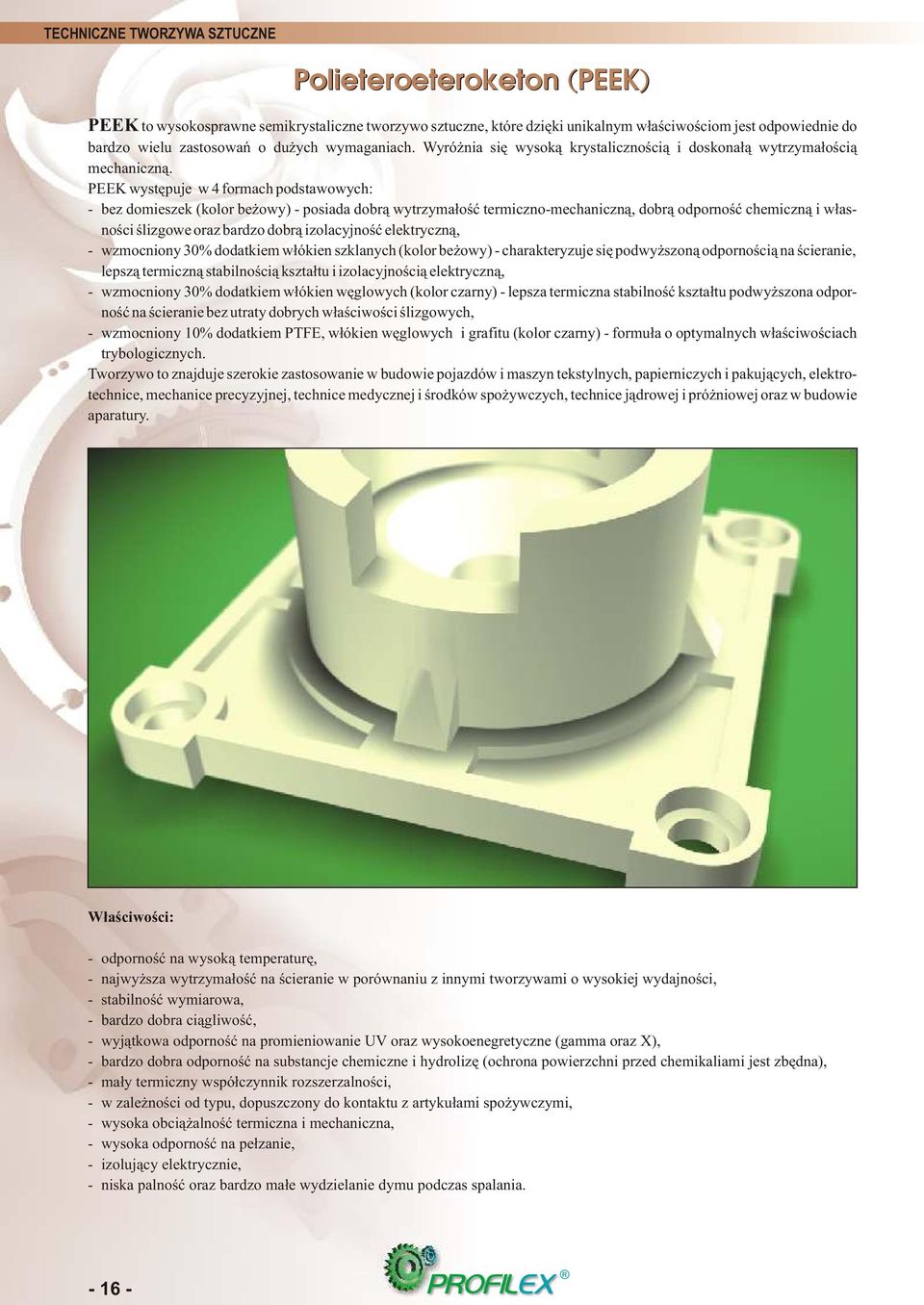PEEK wystêpuje w 4 formach podstawowych: bez domieszek (kolor be owy) posiada dobr¹ wytrzyma³oœæ termicznomechaniczn¹, dobr¹ odpornoœæ chemiczn¹ i w³asnoœci œlizgowe oraz bardzo dobr¹ izolacyjnoœæ