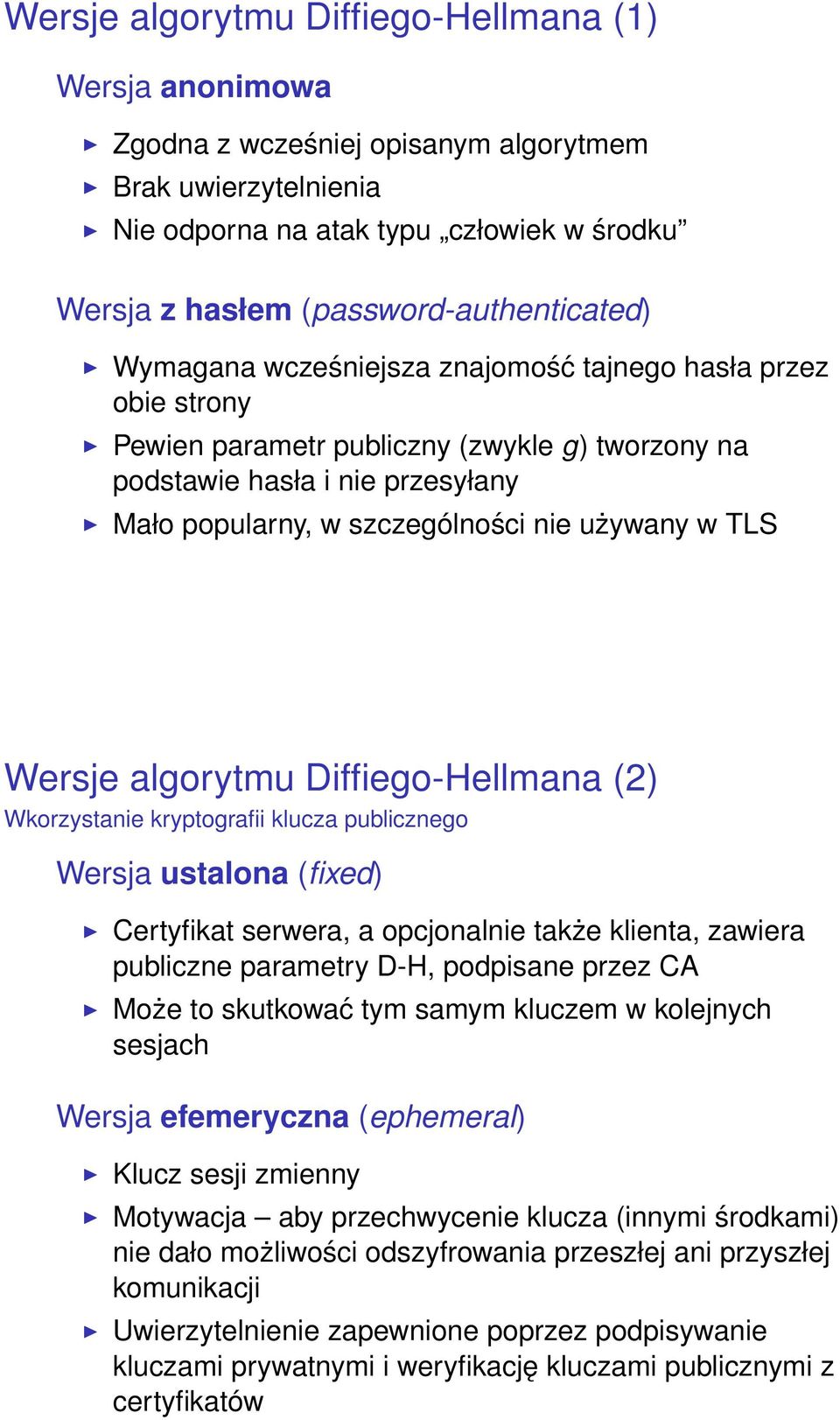 szczególności nie używany w TLS Wersje algorytmu Diffiego-Hellmana (2) Wkorzystanie kryptografii klucza publicznego Wersja ustalona (fixed) Certyfikat serwera, a opcjonalnie także klienta, zawiera