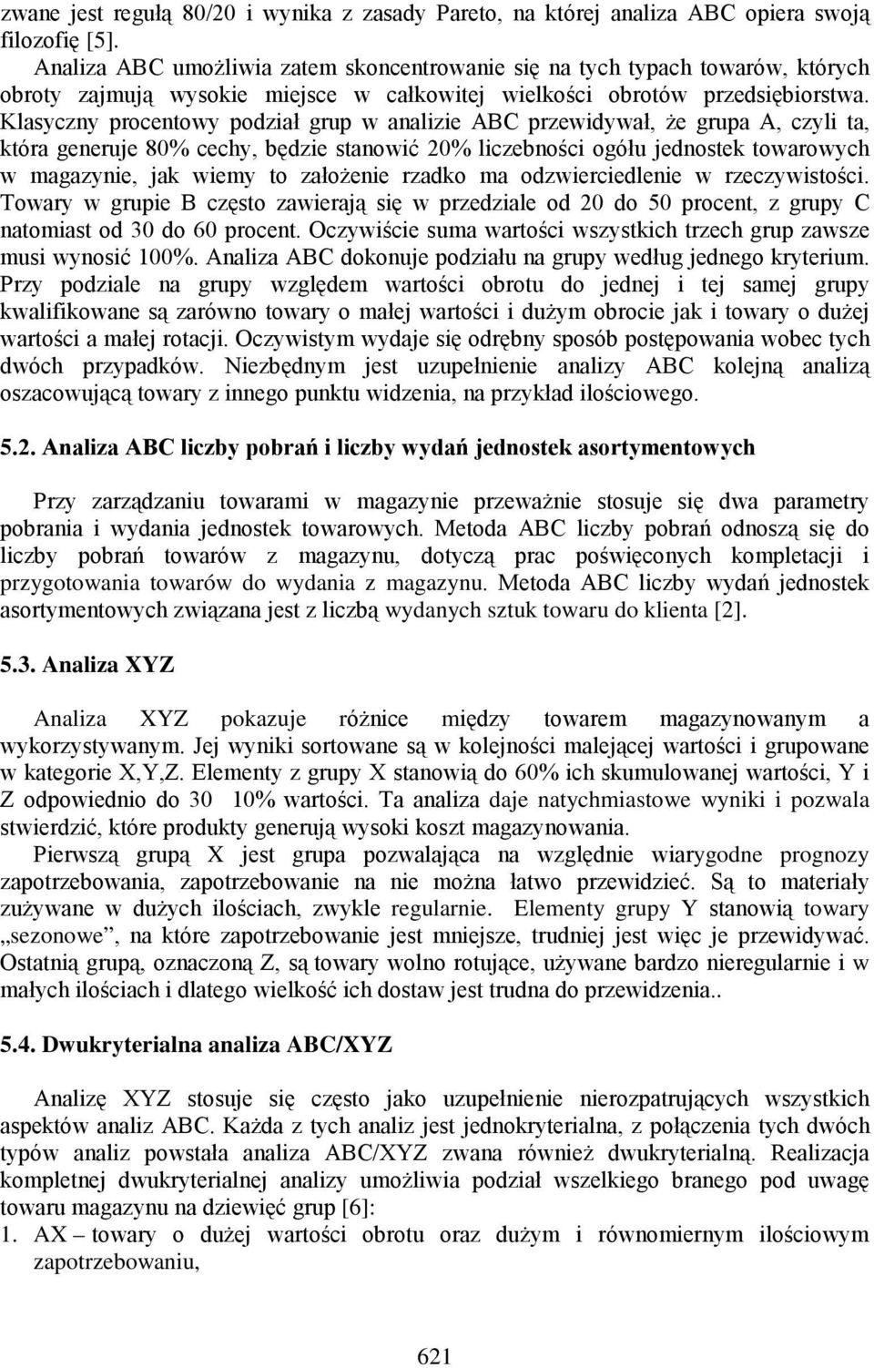 Klasyczny procentowy podział grup w analizie ABC przewidywał, że grupa A, czyli ta, która generuje 80% cechy, będzie stanowić 20% liczebności ogółu jednostek towarowych w magazynie, jak wiemy to