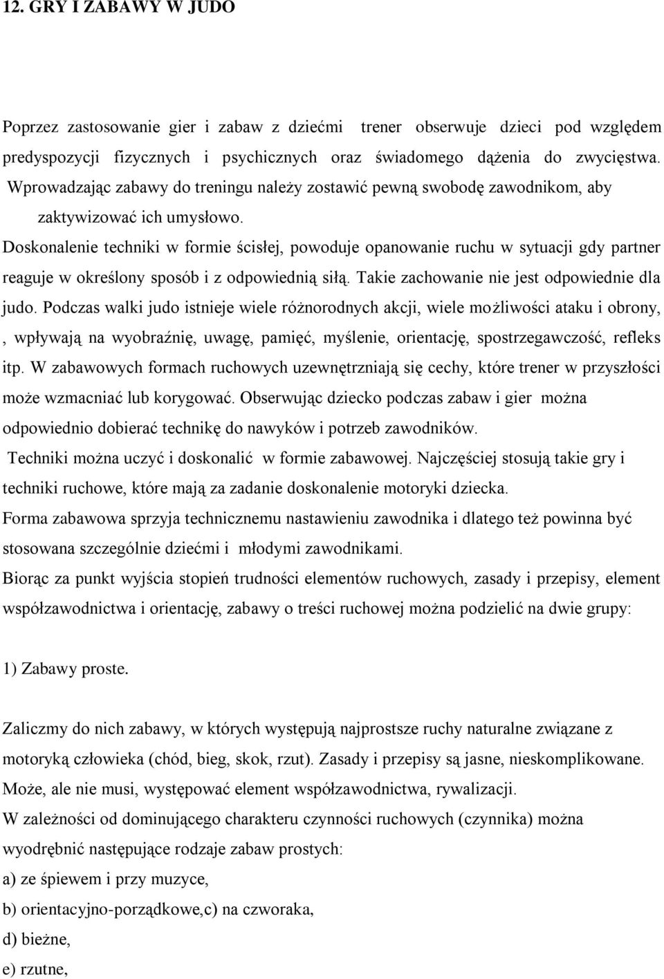 Doskonalenie techniki w formie ścisłej, powoduje opanowanie ruchu w sytuacji gdy partner reaguje w określony sposób i z odpowiednią siłą. Takie zachowanie nie jest odpowiednie dla judo.