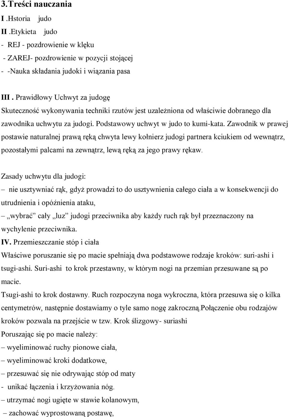 Zawodnik w prawej postawie naturalnej prawą ręką chwyta lewy kołnierz judogi partnera kciukiem od wewnątrz, pozostałymi palcami na zewnątrz, lewą ręką za jego prawy rękaw.