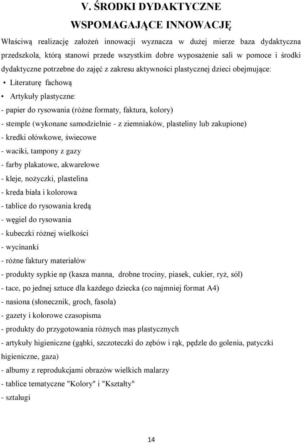 (wykonane samodzielnie - z ziemniaków, plasteliny lub zakupione) - kredki ołówkowe, świecowe - waciki, tampony z gazy - farby plakatowe, akwarelowe - kleje, nożyczki, plastelina - kreda biała i