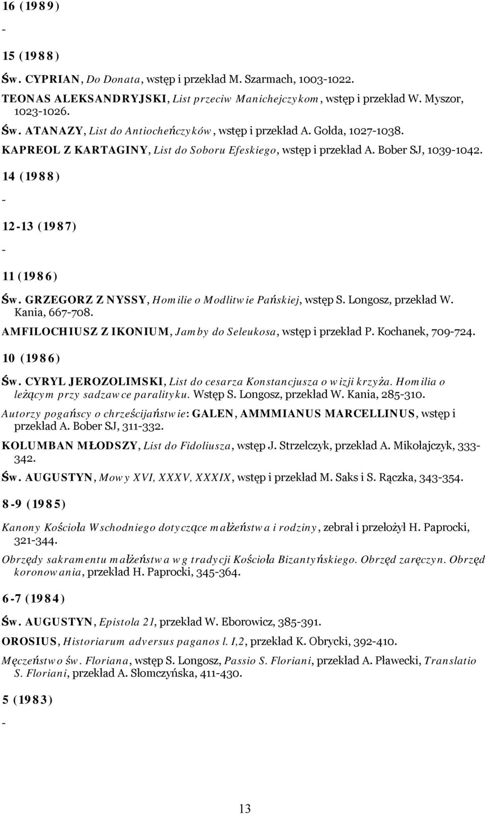 GRZEGORZ Z NYSSY, Homilie o Modlitwie Pańskiej, wstęp S. Longosz, przekład W. Kania, 667-708. AMFILOCHIUSZ Z IKONIUM, Jamby do Seleukosa, wstęp i przekład P. Kochanek, 709-724. 10 (1986) Św.