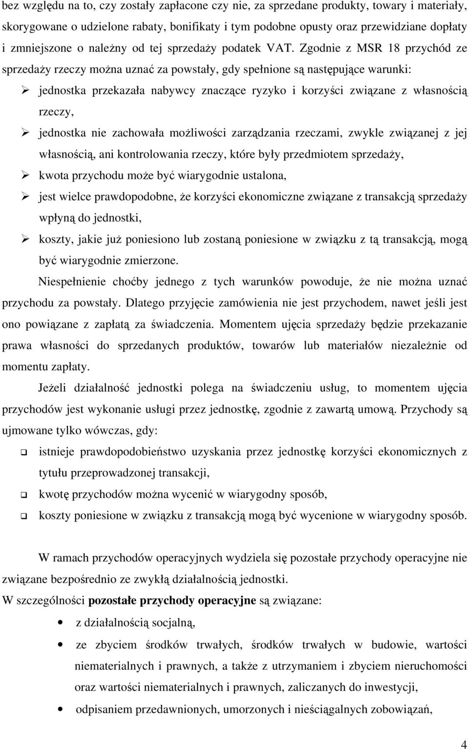 Zgodnie z MSR 18 przychód ze sprzedaży rzeczy można uznać za powstały, gdy spełnione są następujące warunki: jednostka przekazała nabywcy znaczące ryzyko i korzyści związane z własnością rzeczy,