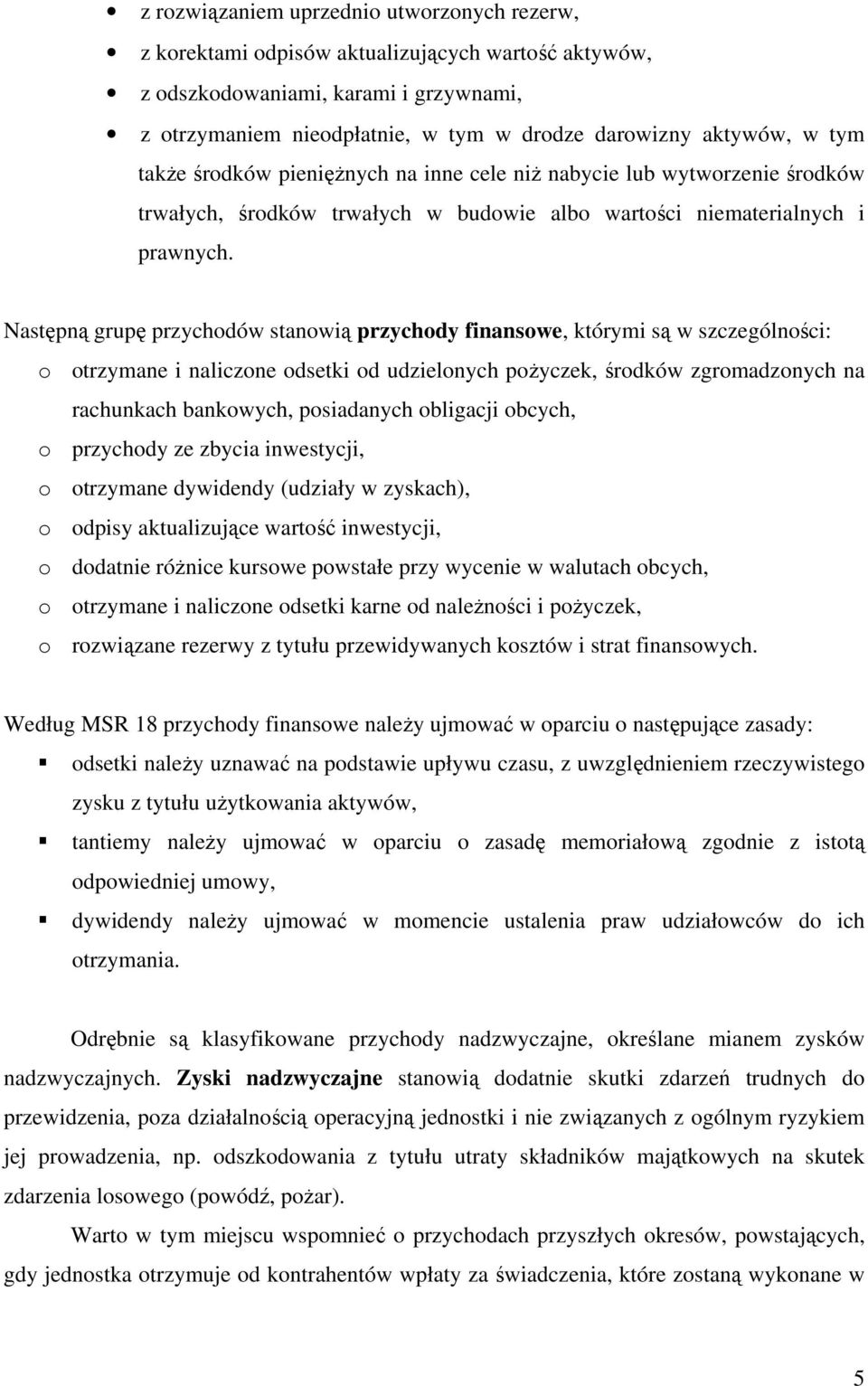 Następną grupę przychodów stanowią przychody finansowe, którymi są w szczególności: o otrzymane i naliczone odsetki od udzielonych pożyczek, środków zgromadzonych na rachunkach bankowych, posiadanych