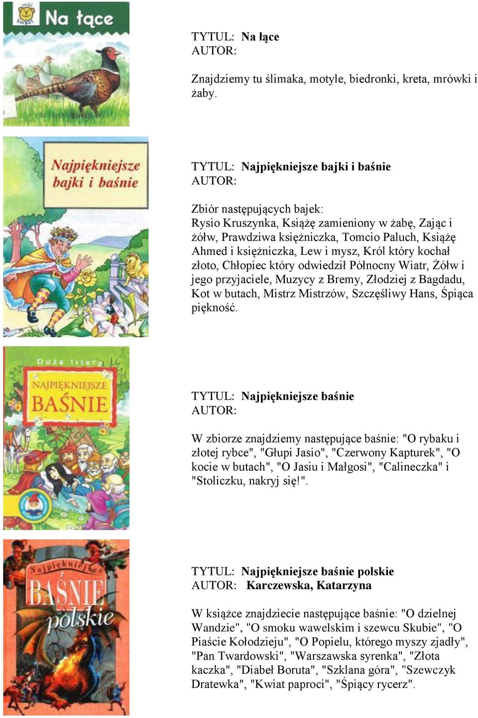 Król który kochał złoto, Chłopiec który odwiedził Północny Wiatr, Żółw i jego przyjaciele, Muzycy z Bremy, Złodziej z Bagdadu, Kot w butach, Mistrz Mistrzów, Szczęśliwy Hans, Śpiąca piękność.