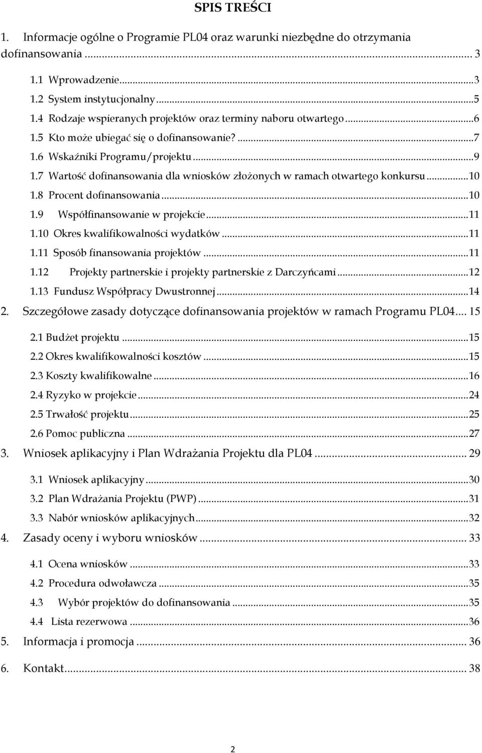 7 Wartość dofinansowania dla wniosków złożonych w ramach otwartego konkursu... 10 1.8 Procent dofinansowania... 10 1.9 Współfinansowanie w projekcie... 11 1.10 Okres kwalifikowalności wydatków... 11 1.11 Sposób finansowania projektów.