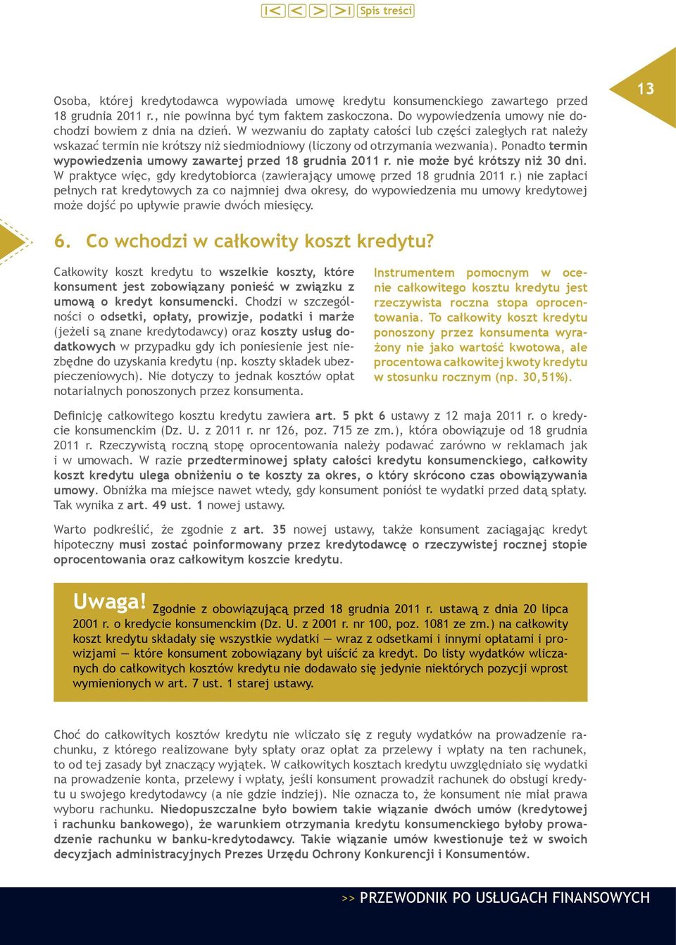 Ponadto termin wypowiedzenia umowy zawartej przed 18 grudnia 2011 r. nie może być krótszy niż 30 dni. W praktyce więc, gdy kredytobiorca (zawierający umowę przed 18 grudnia 2011 r.