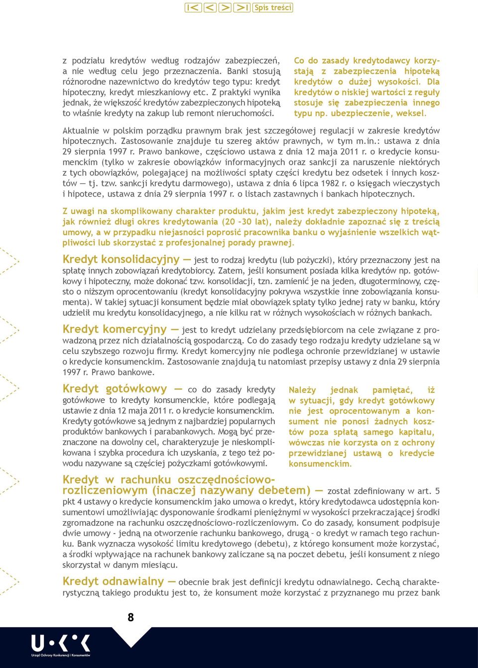 Co do zasady kredytodawcy korzystają z zabezpieczenia hipoteką kredytów o dużej wysokości. Dla kredytów o niskiej wartości z reguły stosuje się zabezpieczenia innego typu np. ubezpieczenie, weksel.