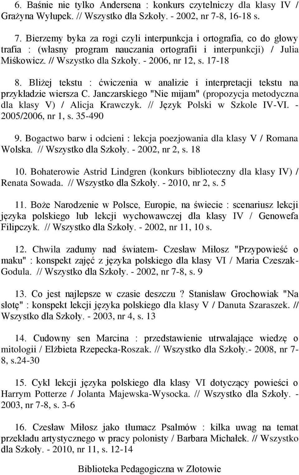 - 2006, nr 12, s. 17-18 8. Bliżej tekstu : ćwiczenia w analizie i interpretacji tekstu na przykładzie wiersza C. Janczarskiego "Nie mijam" (propozycja metodyczna dla klasy V) / Alicja Krawczyk.