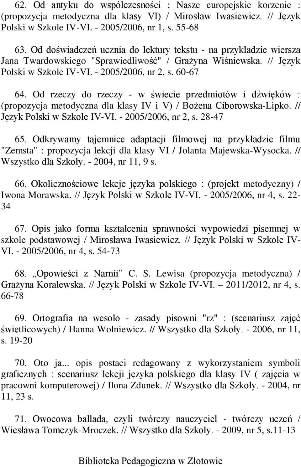 Od rzeczy do rzeczy - w świecie przedmiotów i dźwięków : (propozycja metodyczna dla klasy IV i V) / Bożena Ciborowska-Lipko. // Język Polski w Szkole IV-VI. - 2005/2006, nr 2, s. 28-47 65.
