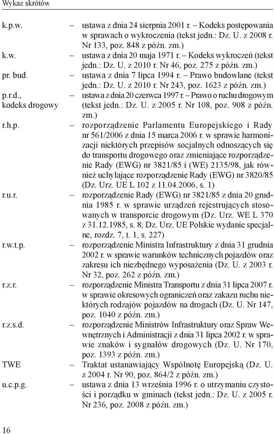 1623 z późn. zm.) ustawa z dnia 20 czerwca 1997 r. Prawo o ruchu drogowym (tekst jedn.: Dz. U. z 2005 r. Nr 108, poz. 908 z późn. zm.) rozporządzenie Parlamentu Europejskiego i Rady nr 561/2006 z dnia 15 marca 2006 r.