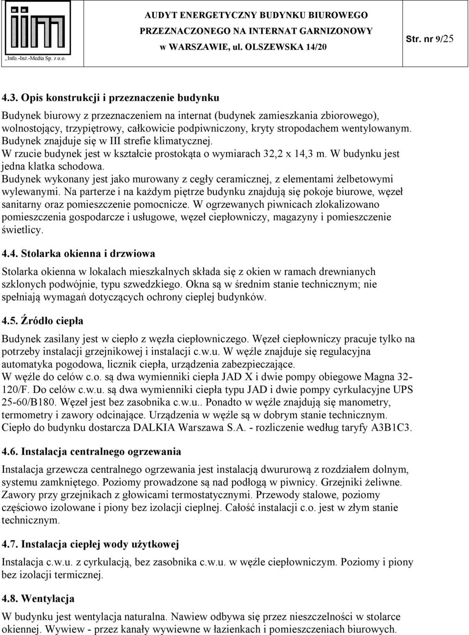 wentylowanym. Budynek znajduje się w III strefie klimatycznej. W rzucie budynek jest w kształcie prostokąta o wymiarach 32,2 x 14,3 m. W budynku jest jedna klatka schodowa.