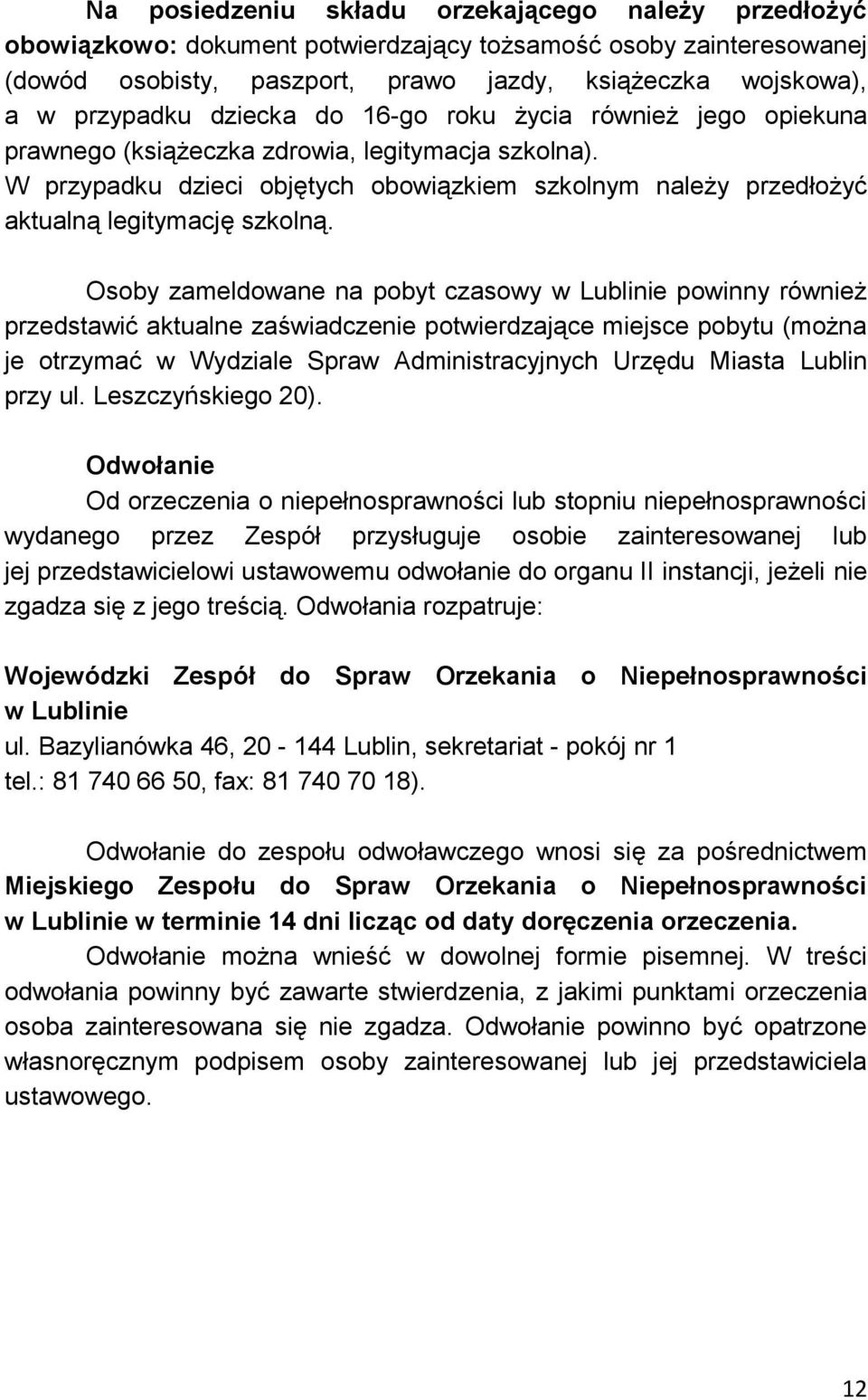 Osoby zameldowane na pobyt czasowy w Lublinie powinny również przedstawić aktualne zaświadczenie potwierdzające miejsce pobytu (można je otrzymać w Wydziale Spraw Administracyjnych Urzędu Miasta