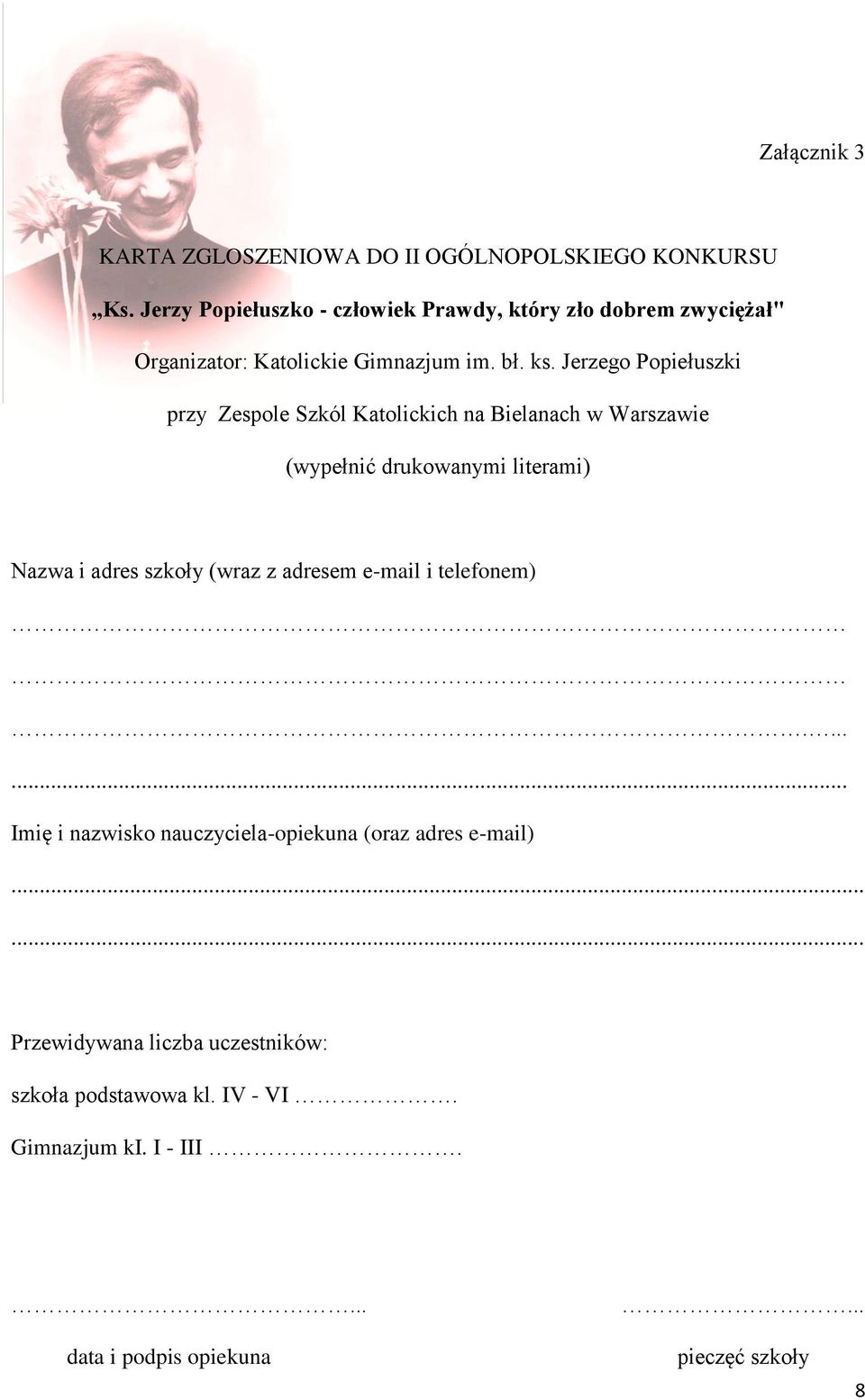 Jerzego Popiełuszki przy Zespole Szkól Katolickich na Bielanach w Warszawie (wypełnić drukowanymi literami) Nazwa i adres szkoły (wraz