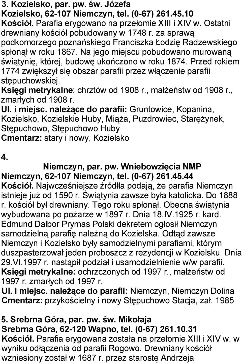 Przed rokiem 1774 zwiększył się obszar parafii przez włączenie parafii stępuchowskiej. Księgi metrykalne: chrztów od 1908 r., małżeństw od 1908 r., zmarłych od 1908 r. Ul. i miejsc.