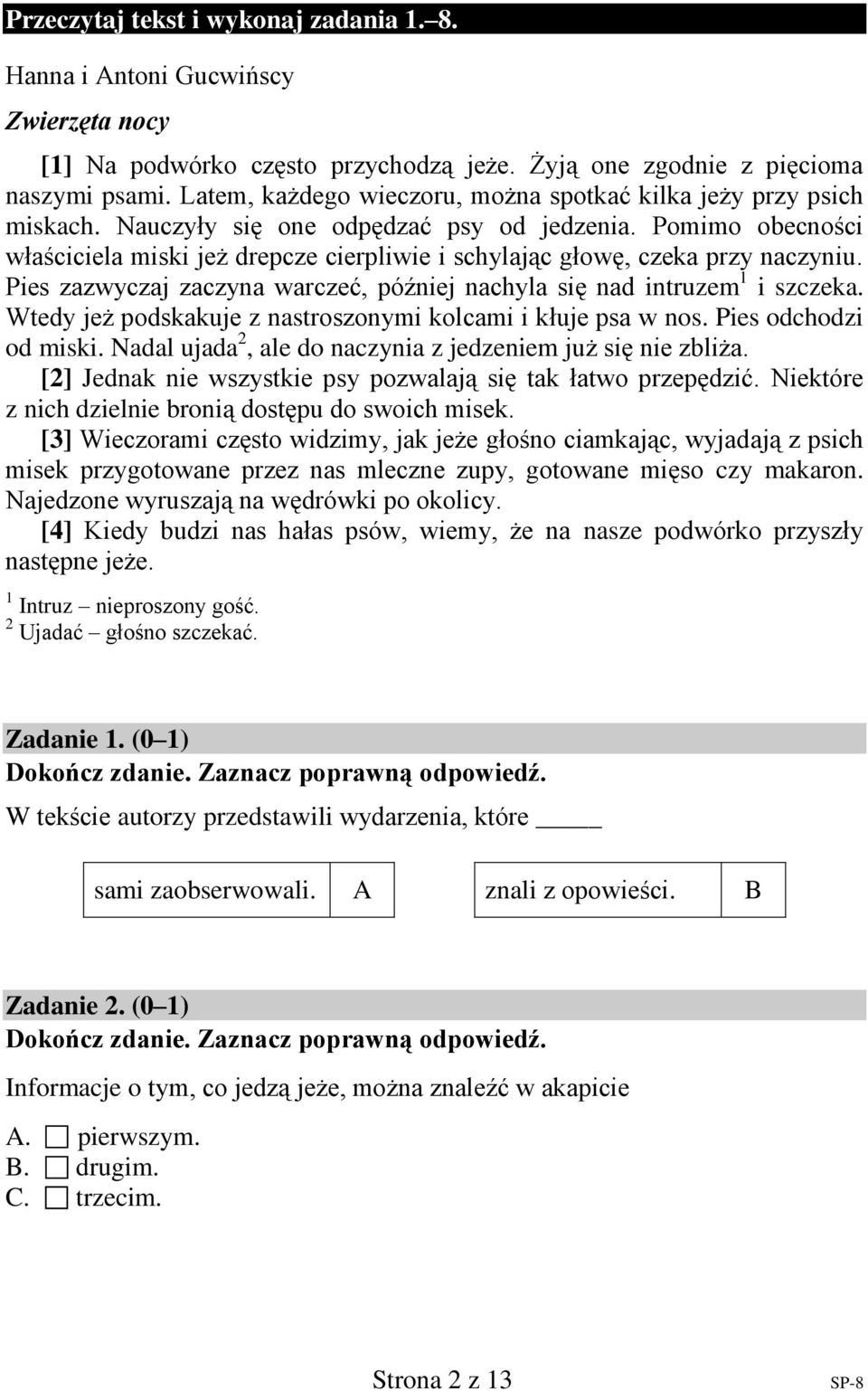 Pomimo obecności właściciela miski jeż drepcze cierpliwie i schylając głowę, czeka przy naczyniu. Pies zazwyczaj zaczyna warczeć, później nachyla się nad intruzem 1 i szczeka.