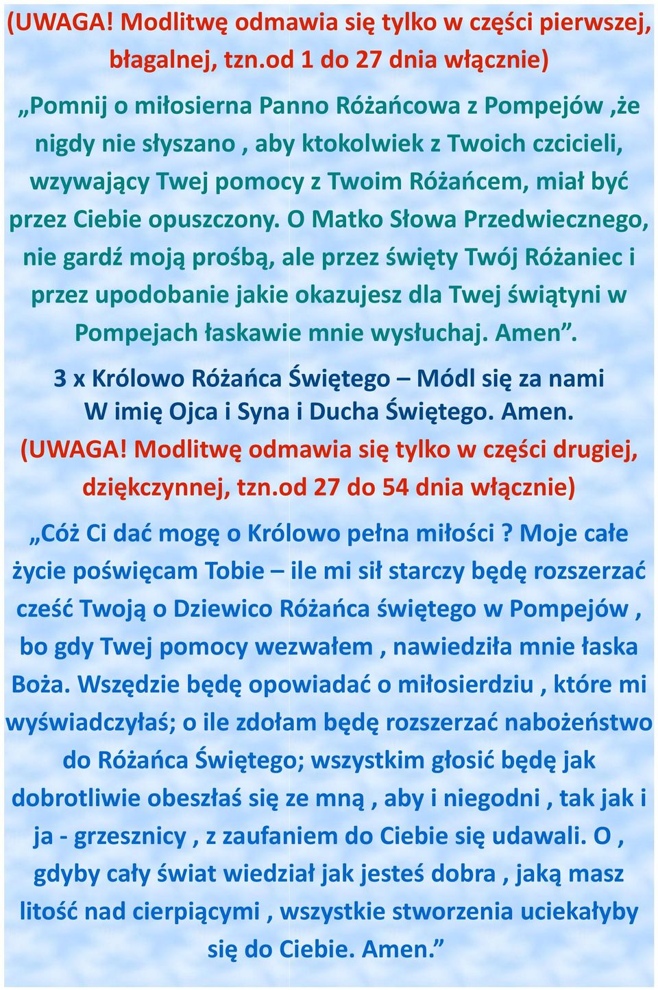 opuszczony. O Matko Słowa Przedwiecznego, nie gardź moją prośbą, ale przez święty Twój Różaniec i przez upodobanie jakie okazujesz dla Twej świątyni w Pompejach łaskawie mnie wysłuchaj. Amen.