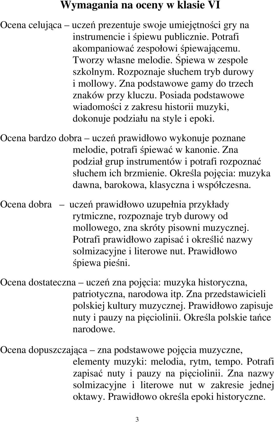 Posiada podstawowe wiadomości z zakresu historii muzyki, dokonuje podziału na style i epoki. Ocena bardzo dobra uczeń prawidłowo wykonuje poznane melodie, potrafi śpiewać w kanonie.