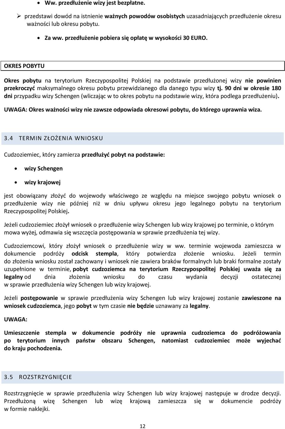 OKRES POBYTU Okres pobytu na terytorium Rzeczypospolitej Polskiej na podstawie przedłużonej wizy nie powinien przekroczyć maksymalnego okresu pobytu przewidzianego dla danego typu wizy tj.