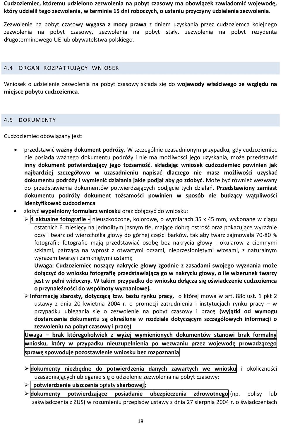 lub obywatelstwa polskiego. 4.4 ORGAN ROZPATRUJĄCY WNIOSEK Wniosek o udzielenie zezwolenia na pobyt czasowy składa się do wojewody właściwego ze względu na miejsce pobytu cudzoziemca. 4.5 DOKUMENTY Cudzoziemiec obowiązany jest: przedstawić ważny dokument podróży.