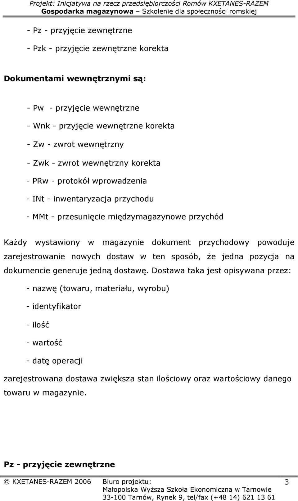 magazynie dokument przychodowy powoduje zarejestrowanie nowych dostaw w ten sposób, że jedna pozycja na dokumencie generuje jedną dostawę.