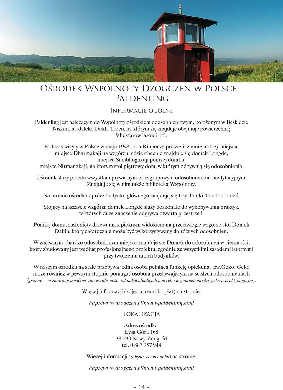 Podczas wizyty w Polsce w maju 1998 roku Rinpocze podzielił ziemię na trzy miejsca: miejsce Dharmakaji na wzgórzu, gdzie obecnie znajduje się domek Longde, miejsce Sambhogakaji poniżej domku, miejsce