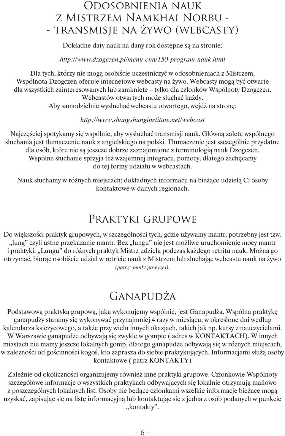 Webcasty mogą być otwarte dla wszystkich zainteresowanych lub zamknięte tylko dla członków Wspólnoty Dzogczen. Webcastów otwartych może słuchać każdy.