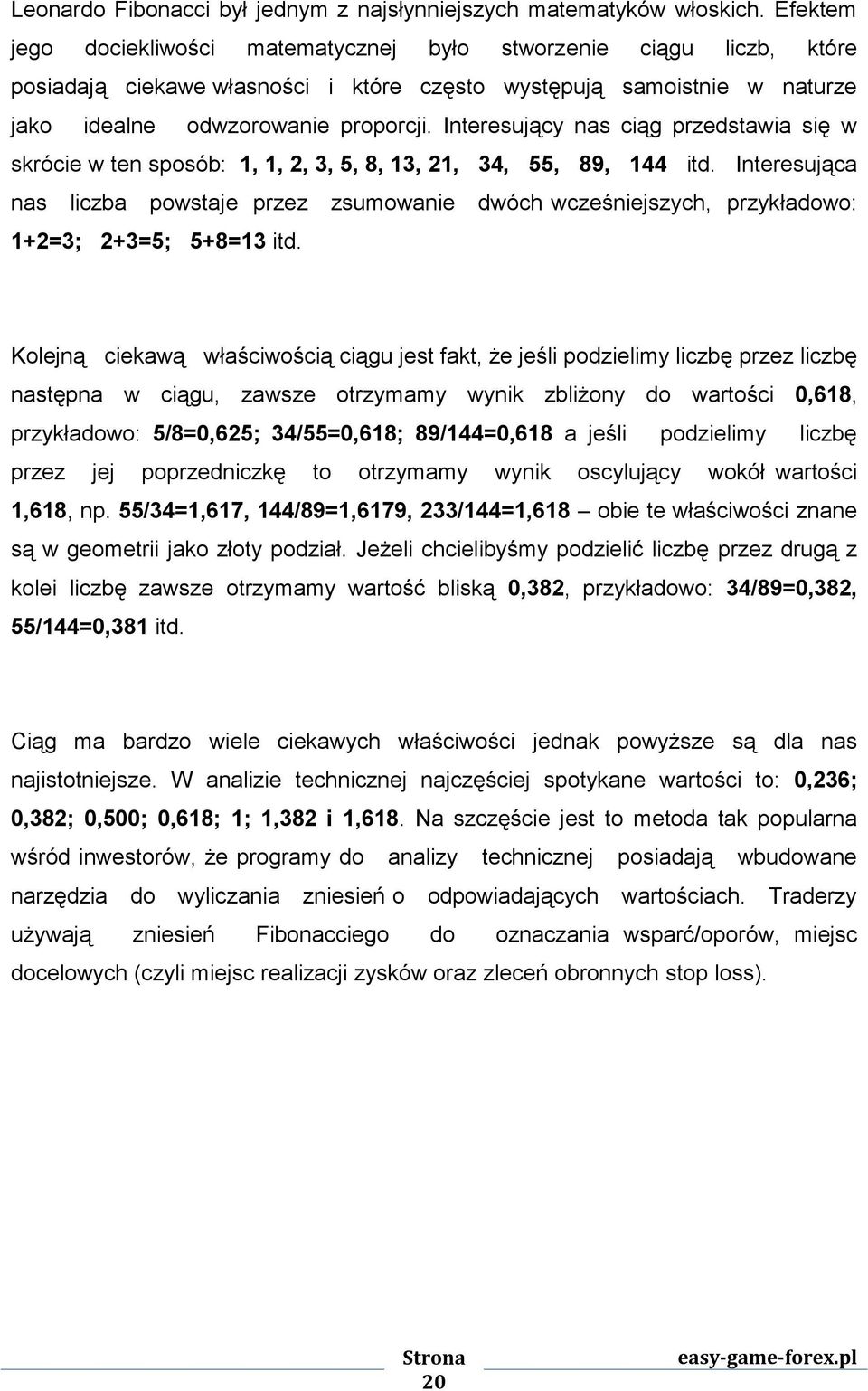 Interesujący nas ciąg przedstawia się w skrócie w ten sposób: 1, 1, 2, 3, 5, 8, 13, 21, 34, 55, 89, 144 itd.