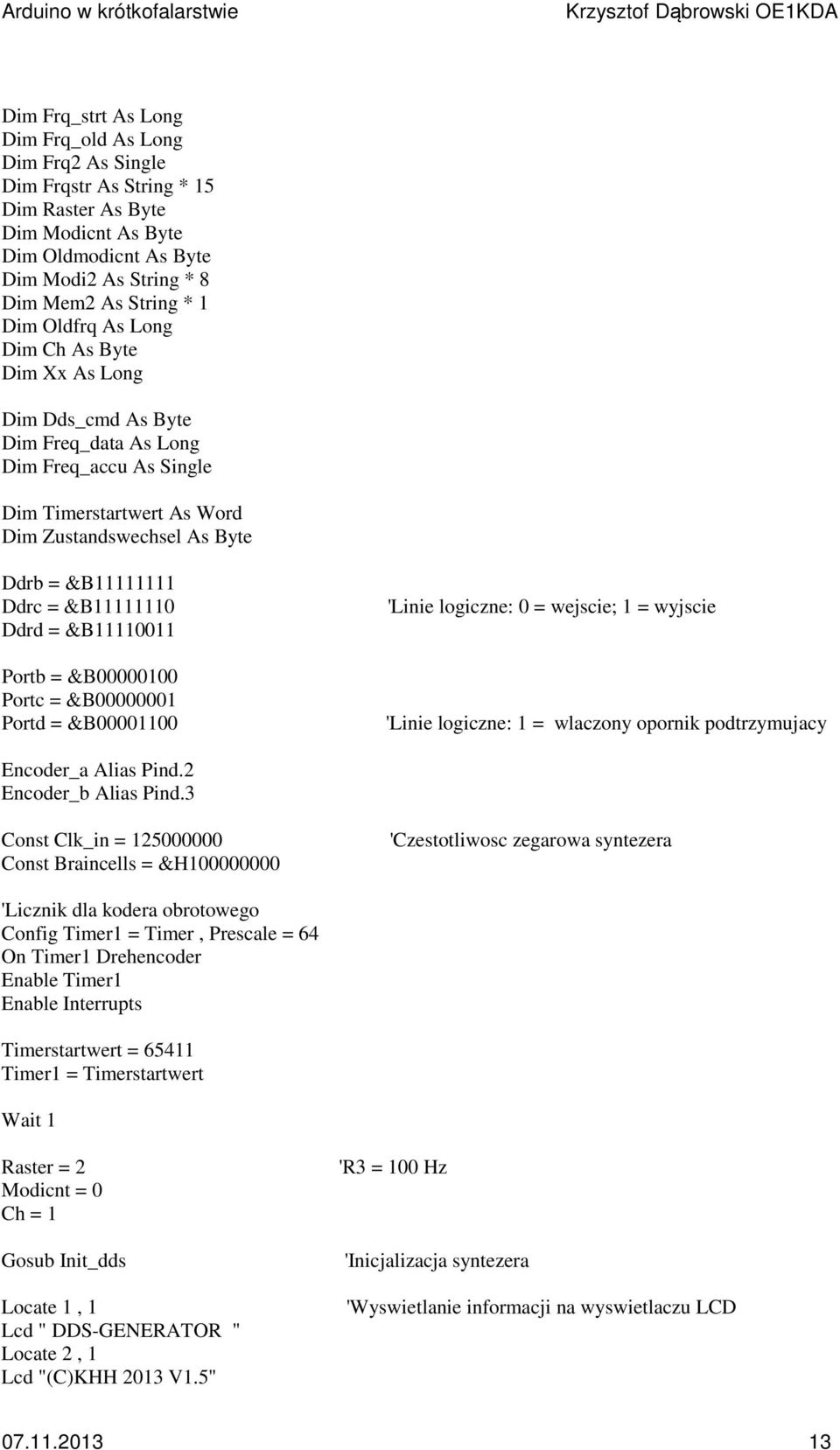 &B11111110 Ddrd = &B11110011 Portb = &B00000100 Portc = &B00000001 Portd = &B00001100 'Linie logiczne: 0 = wejscie; 1 = wyjscie 'Linie logiczne: 1 = wlaczony opornik podtrzymujacy Encoder_a Alias