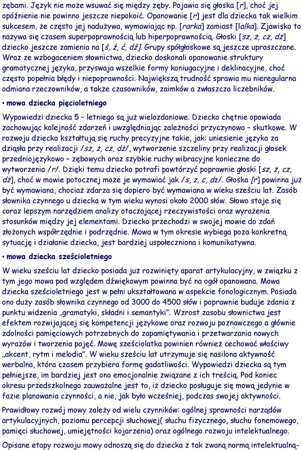 Głoski [sz, ż, cz, dż] dziecko jeszcze zamienia na [ś, ź, ć, dź]. Grupy spółgłoskowe są jeszcze upraszczane.