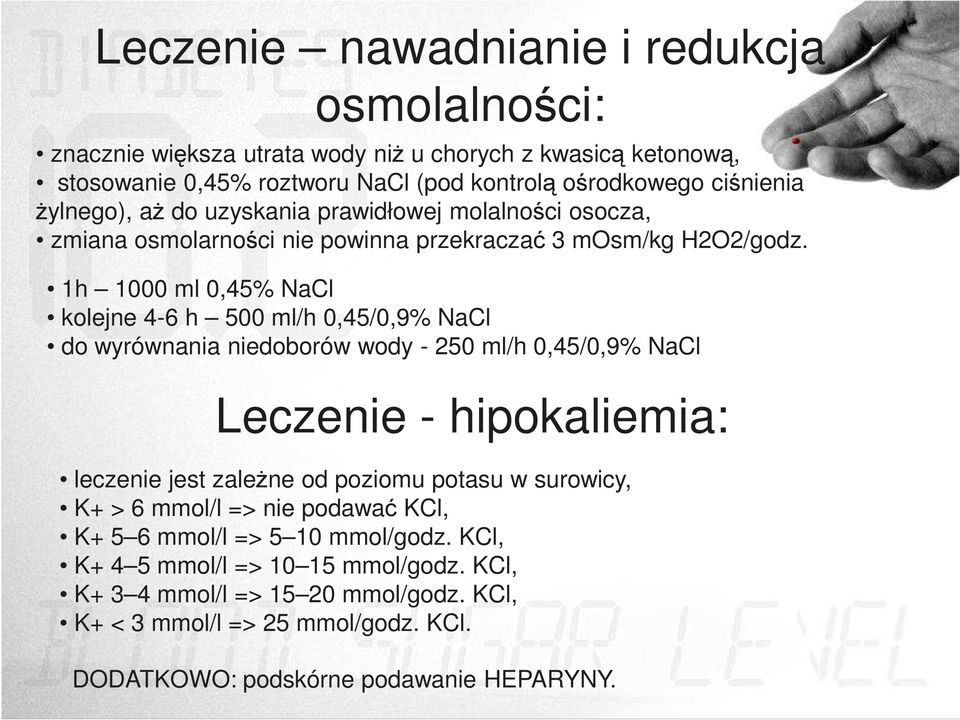 1h 1000 ml 0,45% NaCl kolejne 4-6 h 500 ml/h 0,45/0,9% NaCl do wyrównania niedoborów wody - 250 ml/h 0,45/0,9% NaCl Leczenie - hipokaliemia: leczenie jest zależne od poziomu