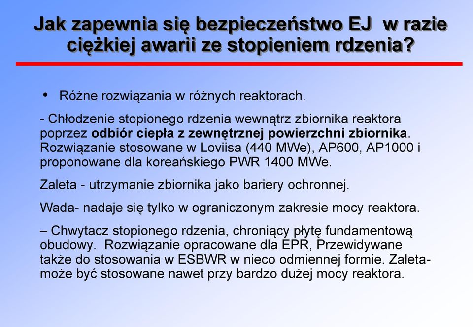 Rozwiązanie stosowane w Loviisa (440 MWe), AP600, AP1000 i proponowane dla koreańskiego PWR 1400 MWe. Zaleta - utrzymanie zbiornika jako bariery ochronnej.