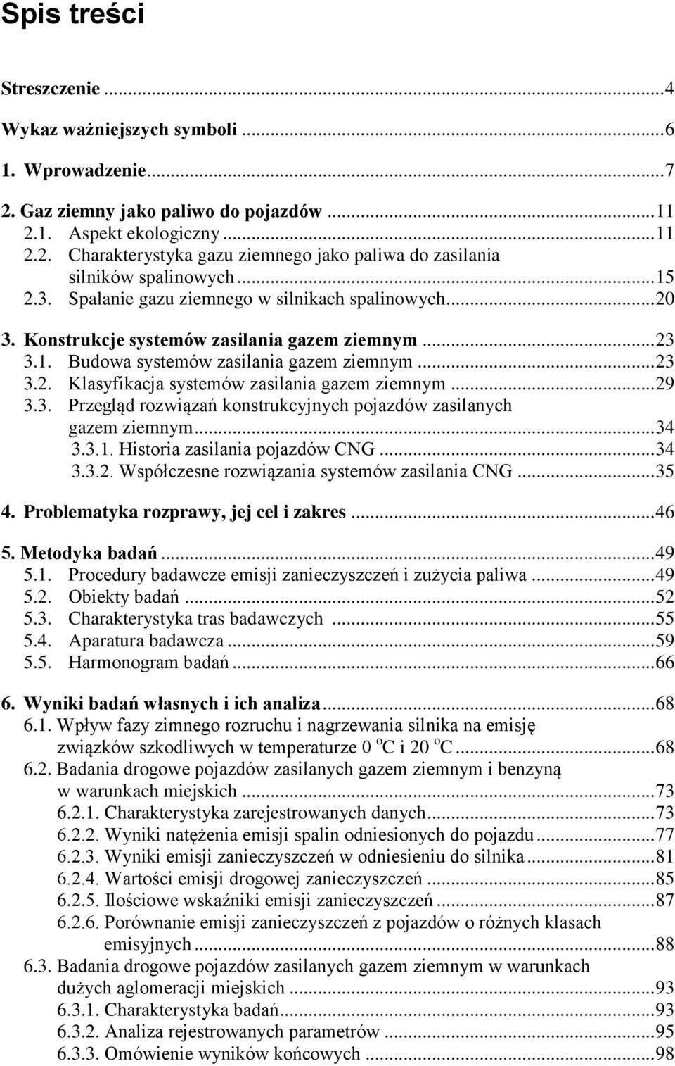 .. 29 3.3. Przegląd rozwiązań konstrukcyjnych pojazdów zasilanych gazem ziemnym... 34 3.3.1. Historia zasilania pojazdów CNG... 34 3.3.2. Współczesne rozwiązania systemów zasilania CNG... 35 4.